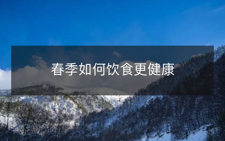 春季如何饮食更健康 春季如何饮食更健康