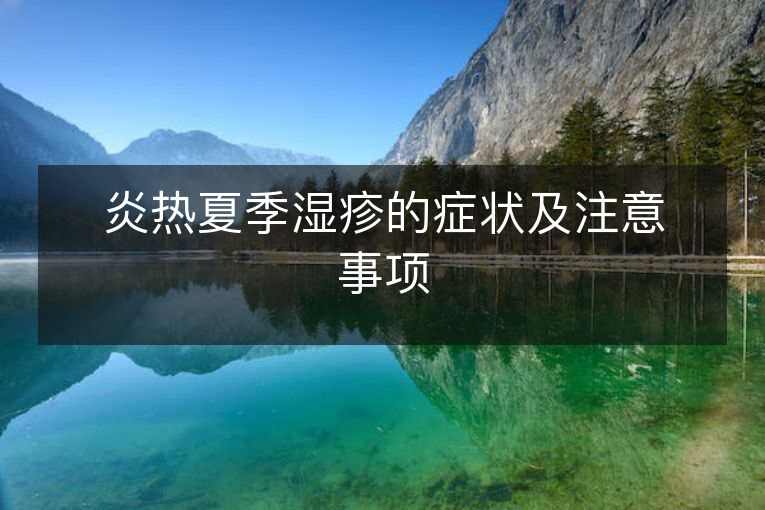 炎热夏季湿疹的症状及注意事项 炎热夏季湿疹的症状及注意事项