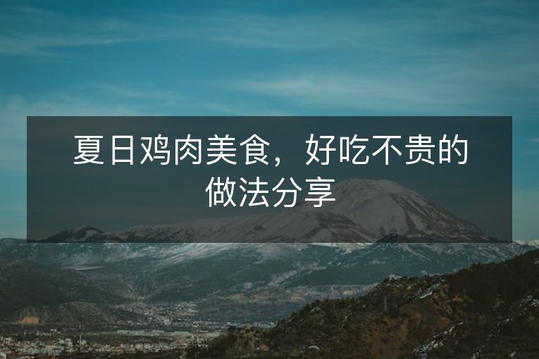 夏日鸡肉美食,好吃不贵的做法分享 夏日鸡肉美食,好吃不贵的做法分享