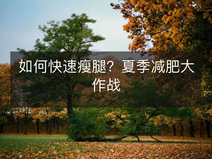 如何快速瘦腿?夏季减肥大作战 如何快速瘦腿?夏季减肥大作战