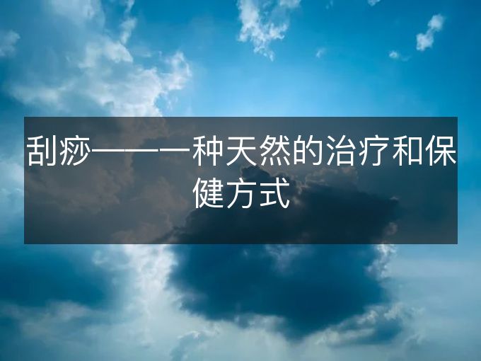 刮痧——一种天然的治疗和保健方式
