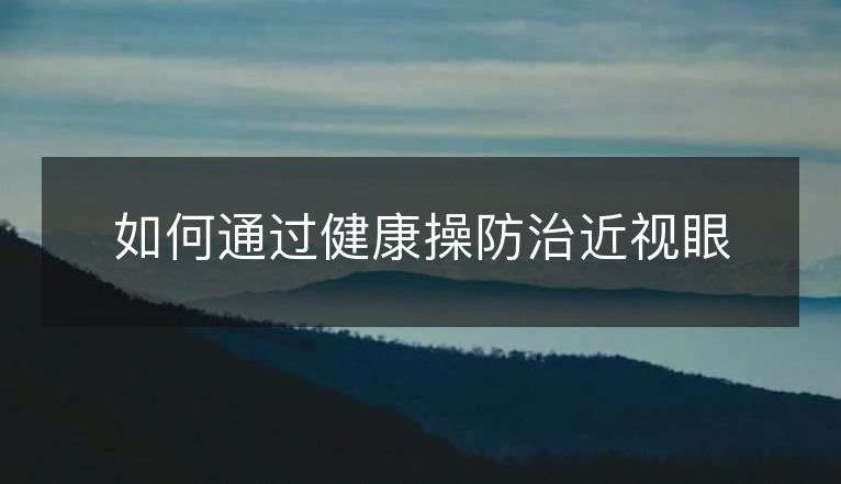 如何通过健康操防治近视眼