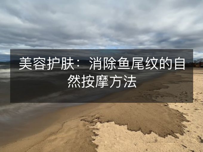 美容护肤：消除鱼尾纹的自然按摩方法
